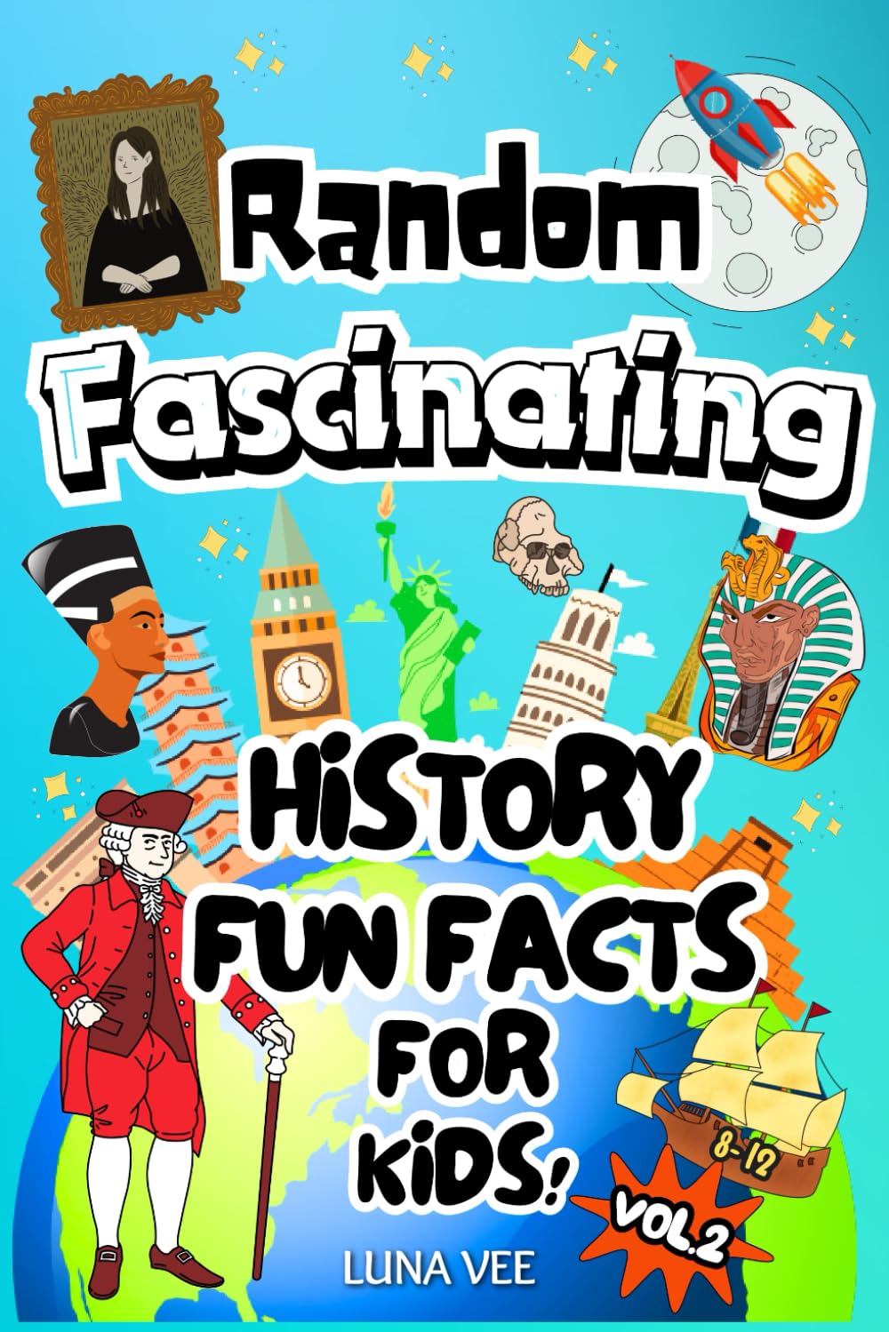 Random Fascinating History Fun Facts for Kids 8-12: True, Unbelievable Insights Into Ancient History. The Ultimate Trivia Book for Smart Kids With Curious Young Minds. by Luna Vee