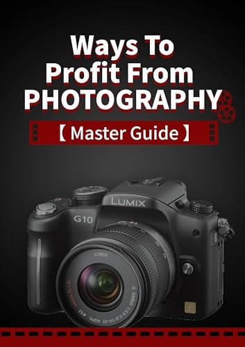 Ways to Profit From Photography Master Guide Your Ultimate Book You Will Ever Need On Making Money From Photography by Sijie Deng