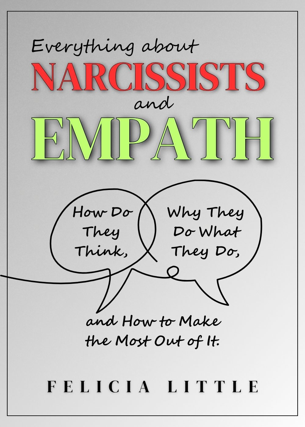 Everything about Narcissists and Empaths (2 in 1): How Do They Think, Why They Do What They Do, and How to Make the Most Out of It. by Felicia Little