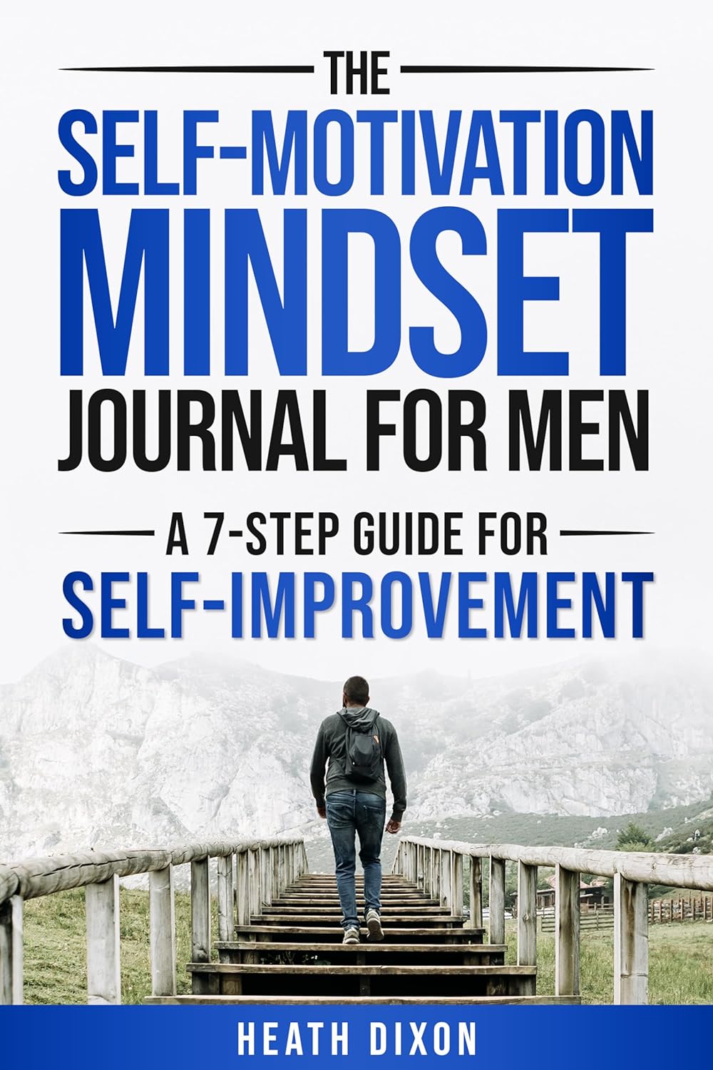 The Self-Motivation Mindset Journal for Men: A 7-Step Guide for Self-Improvement by Heath Dixon