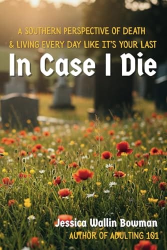 In Case I Die: A Southern Perspective of Death & Living Every Day Like It's Your Last by Jessica W. Bowman