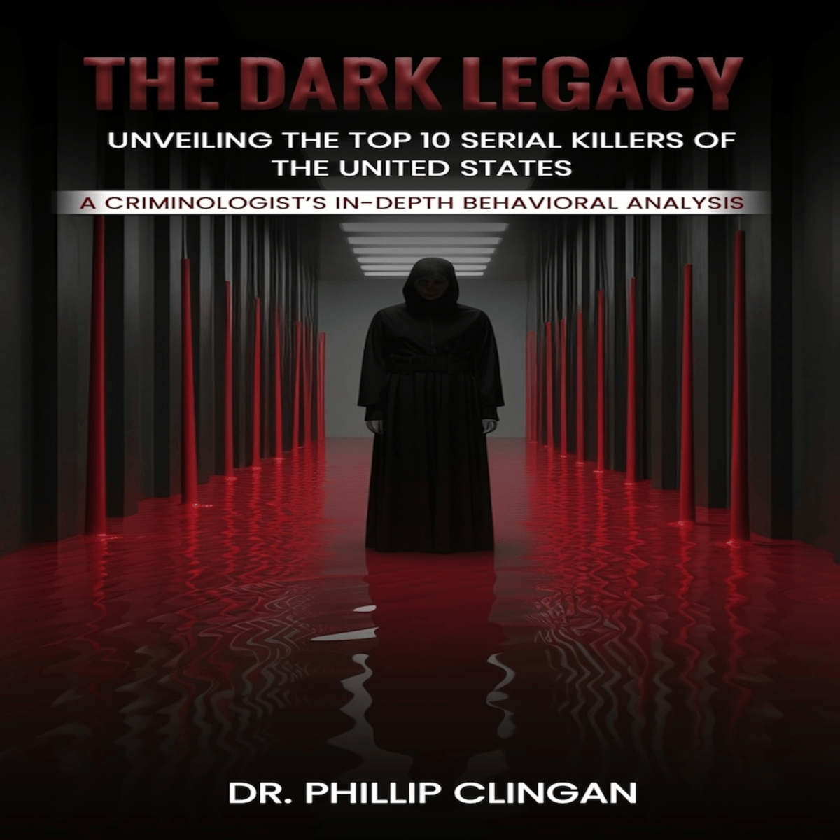 The Dark Legacy: Unveiling the Top 10 Serial Killers of the United States: A Criminologist’s In-depth Behavioral Analysis by Phillip Clingan