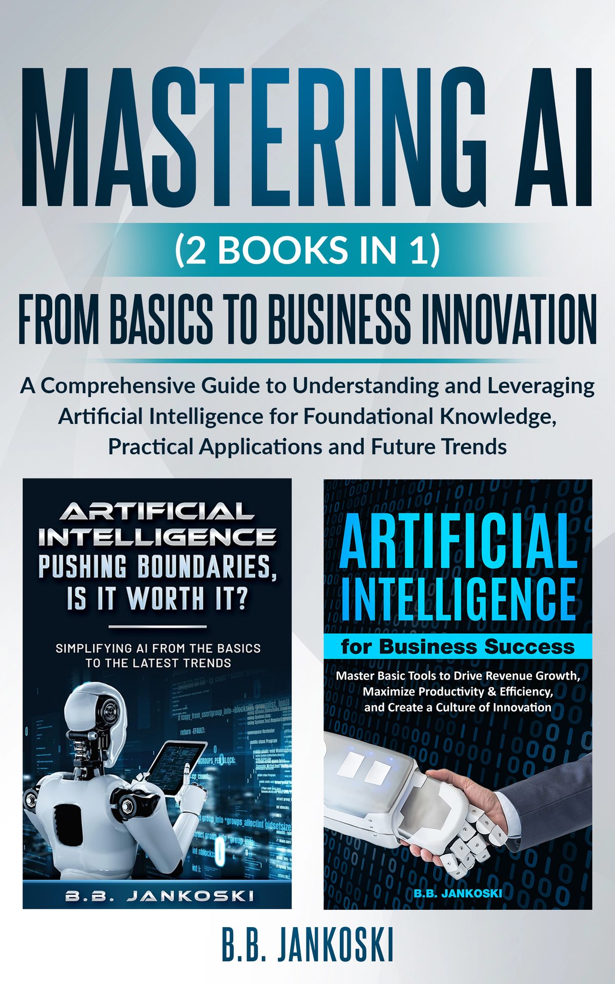 Mastering AI (2 Books In 1): A Comprehensive Guide From Basics to Business Innovation - Leverage Artificial Intelligence to Streamline Your Operation, Maximize Profits, and Optimize Your Life by B.B. Jankoski