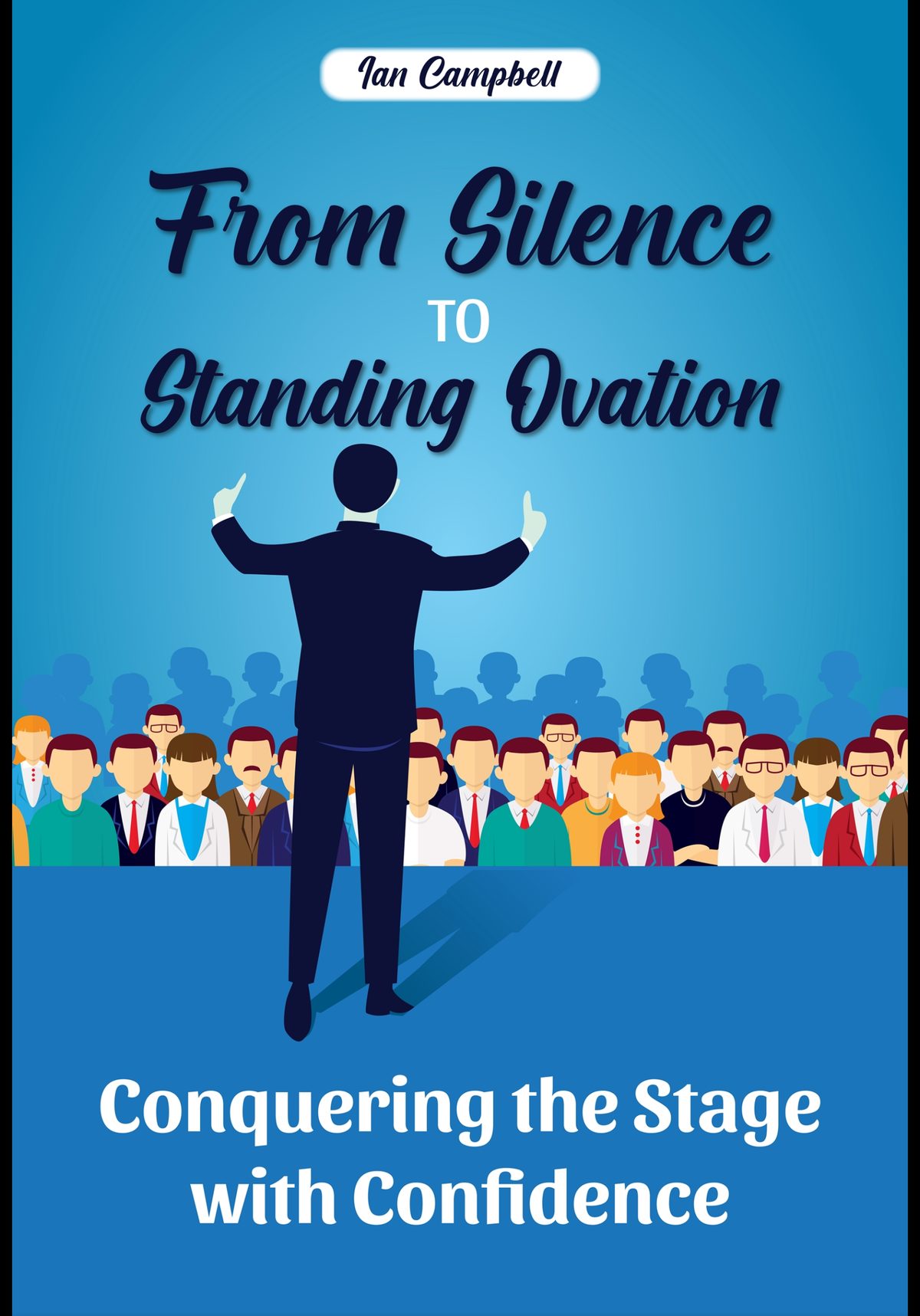 From Silence to Standing Ovation: Conquering the Stage with Confidence by Ian Campbell