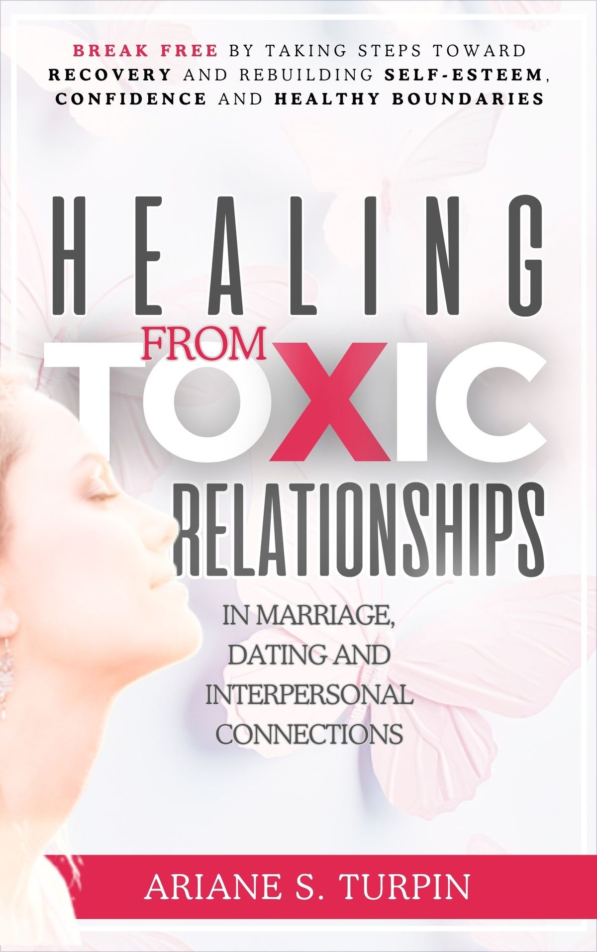 Healing from Toxic Relationships in Marriage, Dating, and Interpersonal Connections: Break Free by Taking Steps Toward Recovery and Rebuilding Self-Esteem, Confidence and Healthy Boundaries by Ariane Turpin