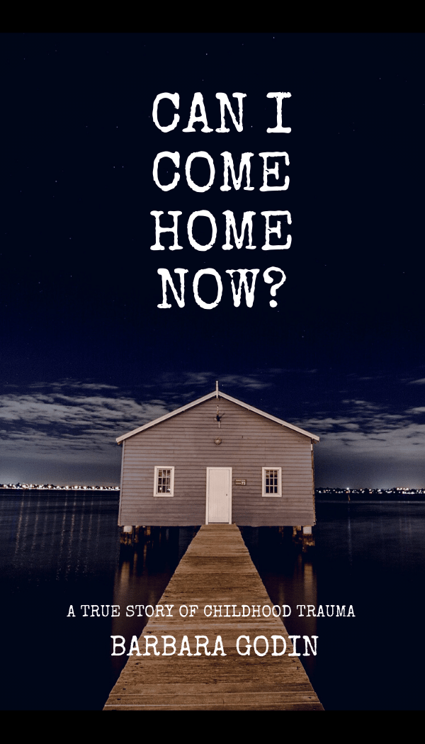 Can I Come HOME Now? A True Story of Childhood Trauma by Barbara Godin