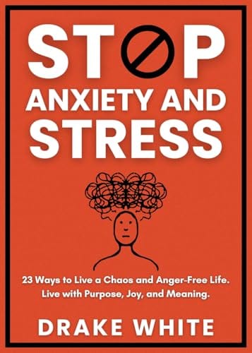 Stop Anxiety and Stress: 23 Ways to Live a Chaos and Anger-Free Life. Live with Purpose, Joy, and Meaning. by Drake White