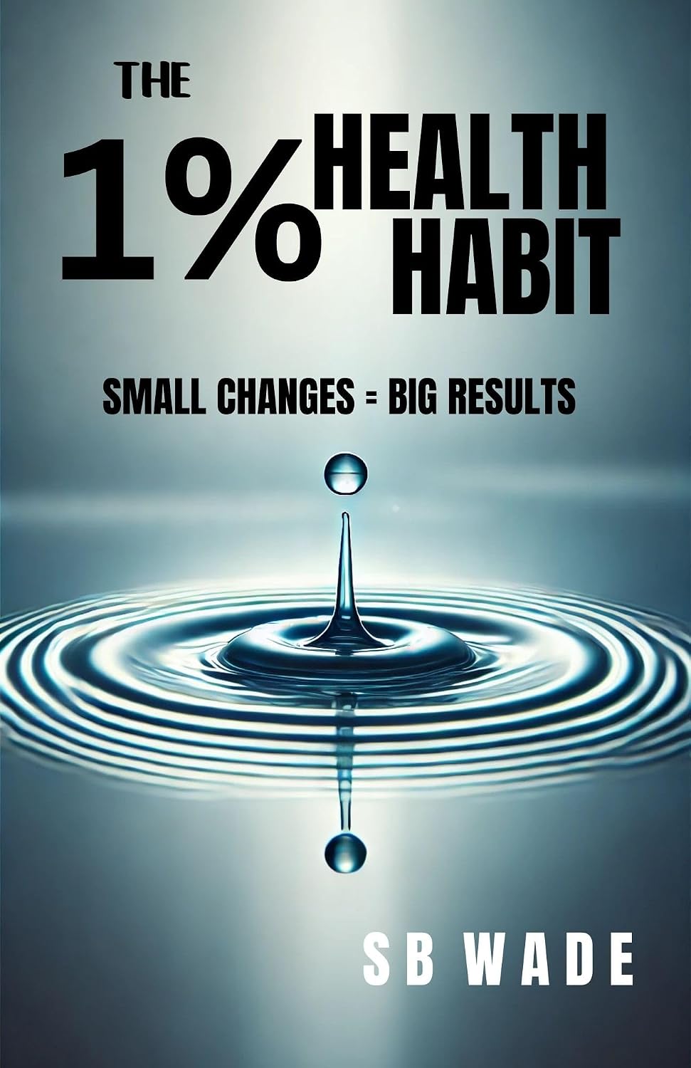 The 1% Health Habit: Small Changes, Big Results by SB Wade