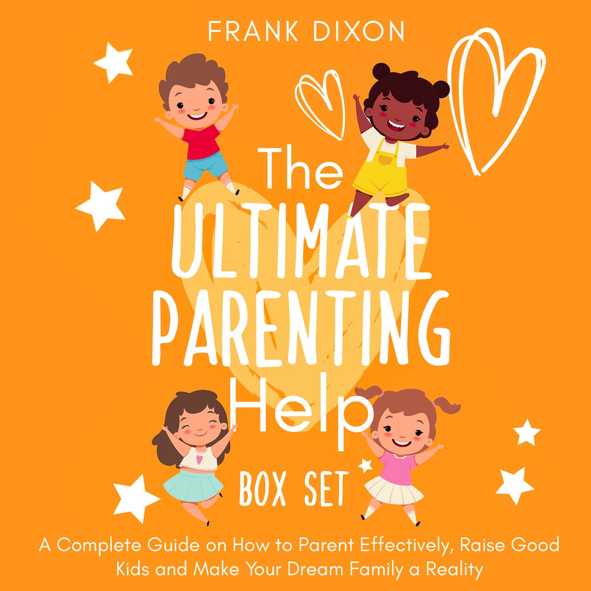 The Ultimate Parenting Help Box Set: A Complete Guide on How to Parent Effectively, Raise Good Kids and Make Your Dream Family a Reality by Frank Dixon