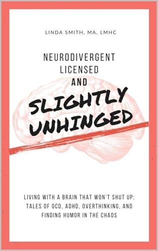 Neurodivergent, Licensed, and Slightly Unhinged: Living With a Brain That Won’t Shut Up: Tales of OCD, ADHD, Overthinking, and Finding Humor in the Chaos by Linda Smith, MA, LMHC