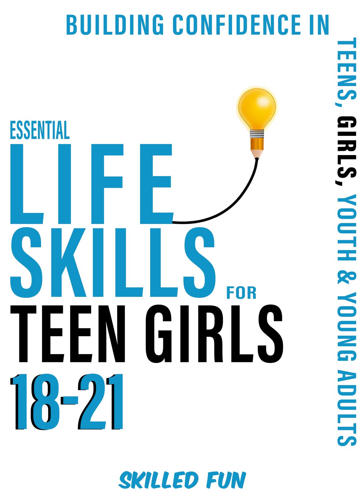 Essential Life Skills for Teen Girls 18-21:      Building Confidence in Teens, Girls, Youth & Young Adults by Skilled Fun
