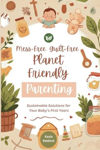 Mess-Free, Guilt-Free, Planet-Friendly Parenting by Kayla Rabbich