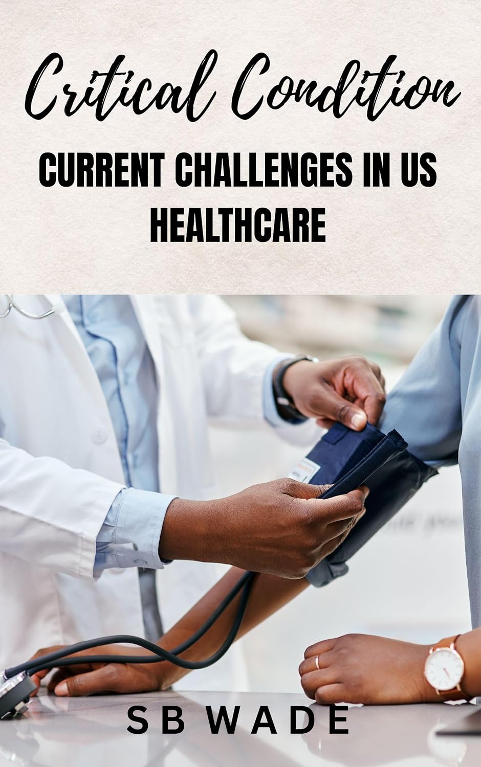 Critical Condition: Current Challenges in US Healthcare by SB Wade