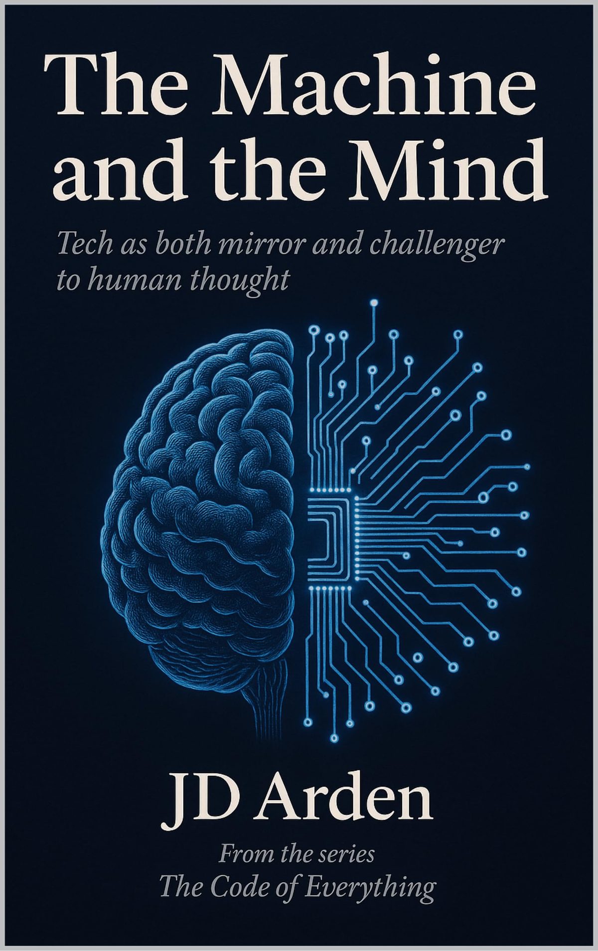 THE MACHINE AND THE MIND: Tech as both mirror and challenger to human thoughts (The Code of Everything Book 19) by JD Arden