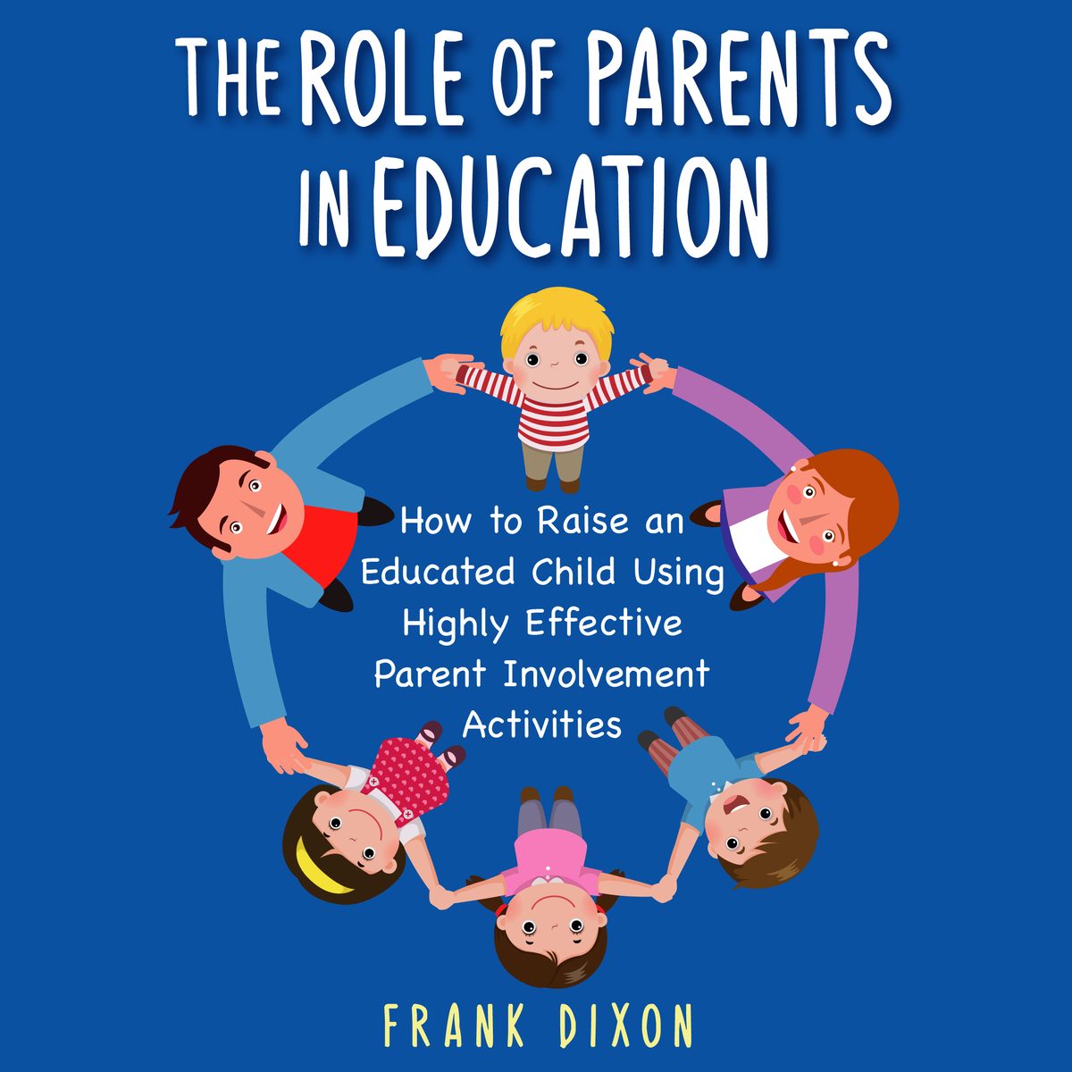 The Role of Parents in Education: How to Raise an Educated Child Using Highly Effective Parent Involvement Activities by Frank Dixon