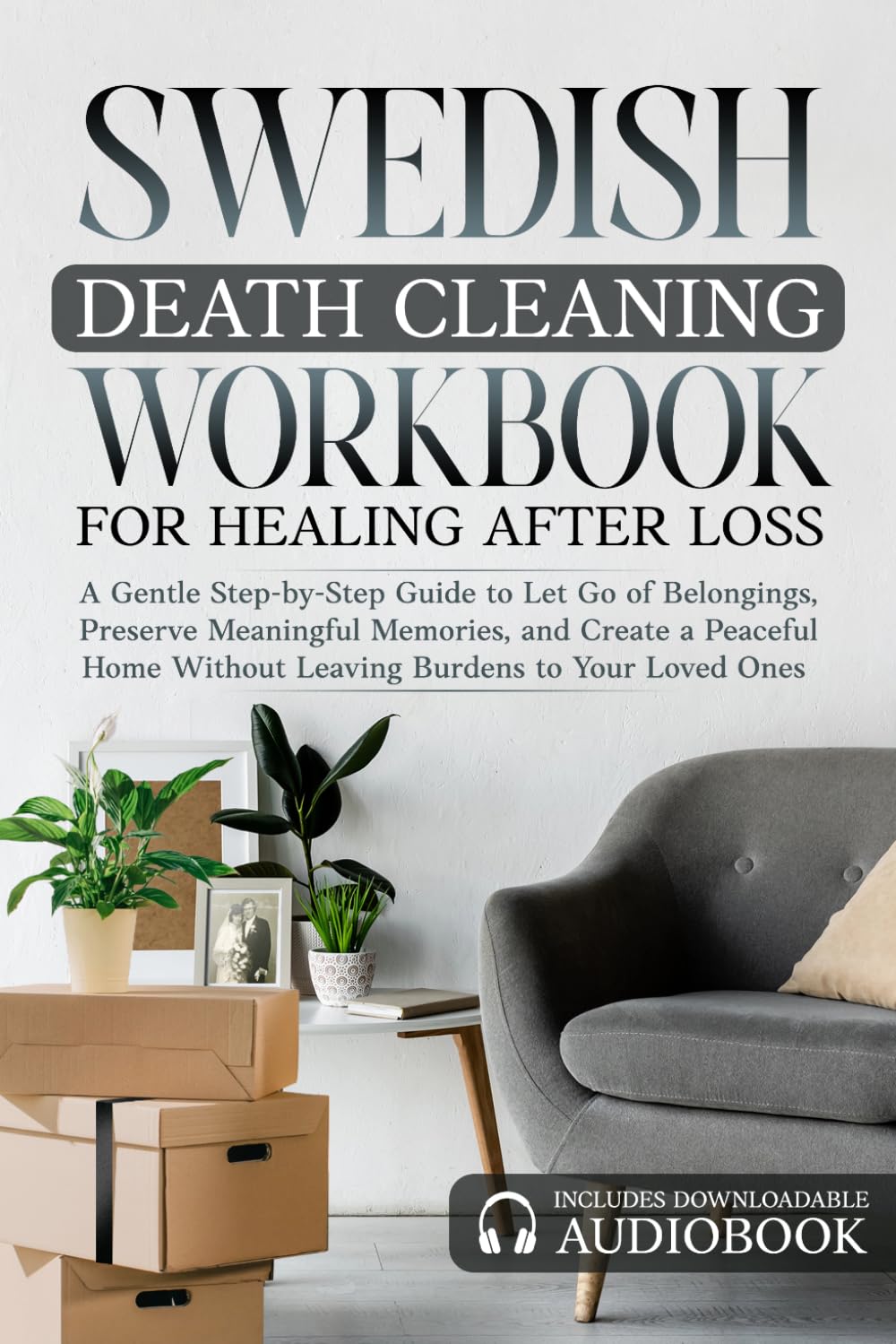 Swedish Death Cleaning Workbook for Healing After Loss Burdens to Your Loved Ones: A Gentle Step-by-Step Guide to Let Go of Belongings, Preserve ... and Create a Peaceful Home Without Leaving by Marisa Lowell