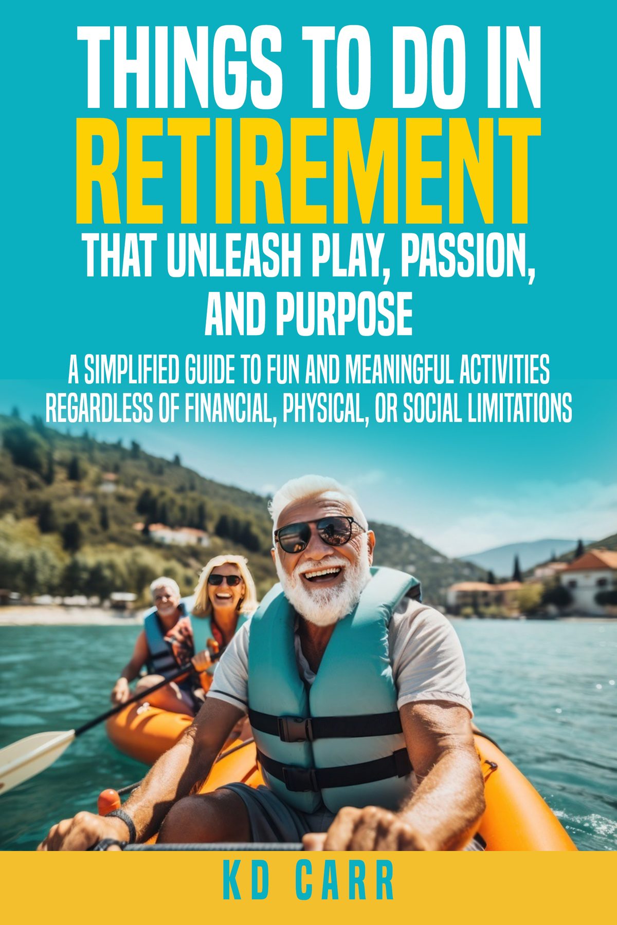 Things to do in Retirement that Unleash Play, Passion, and Purpose by KD Carr