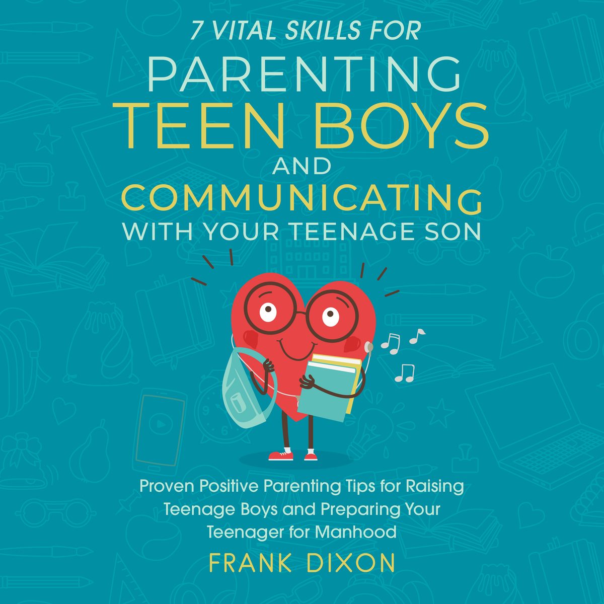 7 Vital Skills for Parenting Teen Boys and Communicating with Your Teenage Son: Proven Positive Parenting Tips for Raising Teenage Boys and Preparing Your Teenager for Manhood by Frank Dixon