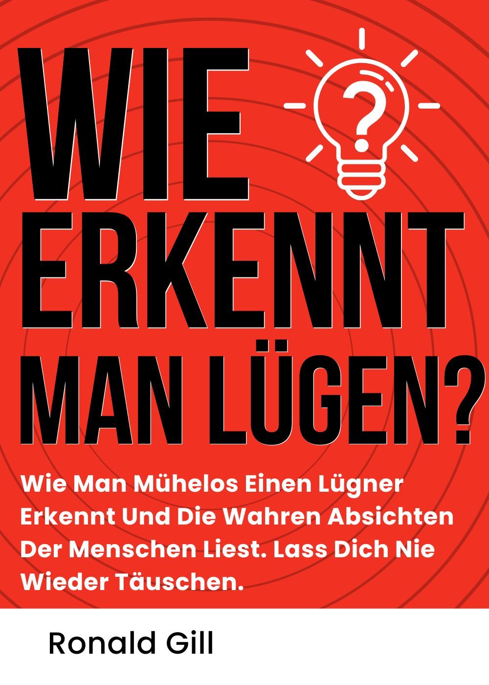 Wie Erkennt Man Lügen?: Wie Man Mühelos Einen Lügner Erkennt Und Die Wahren Absichten Der Menschen Liest. Lass Dich Nie Wieder Täuschen. (German Edition) by Ronald Gill
