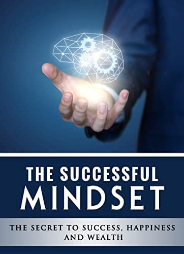The Successful Mindset - The Secret To Success, Happiness And Wealth: Master the Habits to Transform Your Business, Relationships, and Life by Sijie Deng