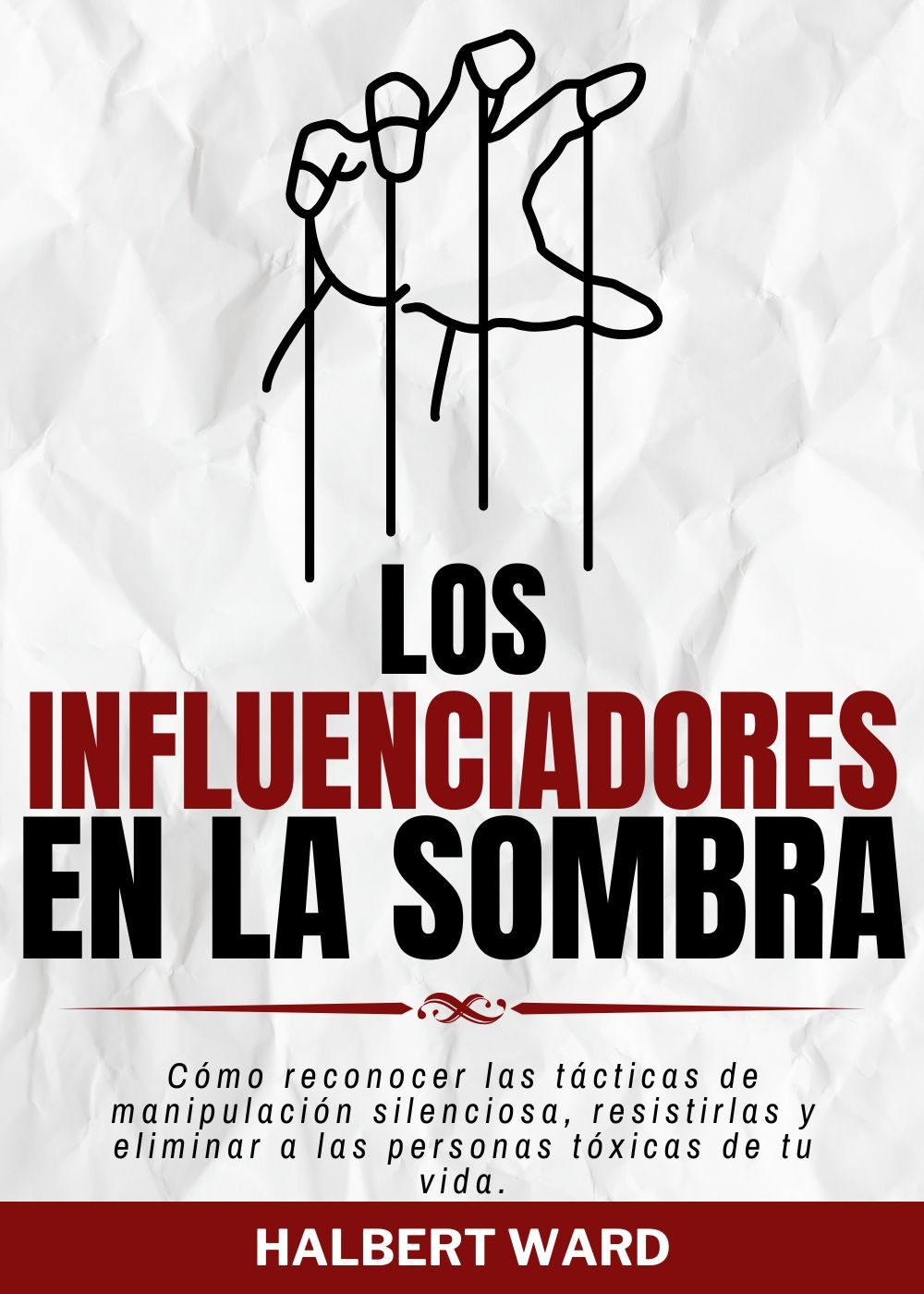 Los Influenciadores en la Sombra: Cómo reconocer las tácticas de manipulación silenciosa, resistirlas y eliminar a las personas tóxicas de tu vida. by Halbert Ward