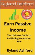 Earn Passive Income. A comprehensive Guide to Publishing on KDP. by Ryland Ashford
