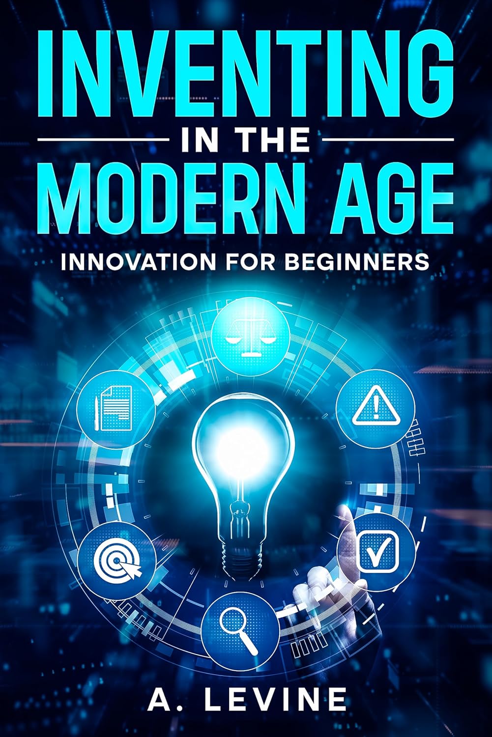Inventing in the Modern Age: Innovation for Beginners by Adam Levine