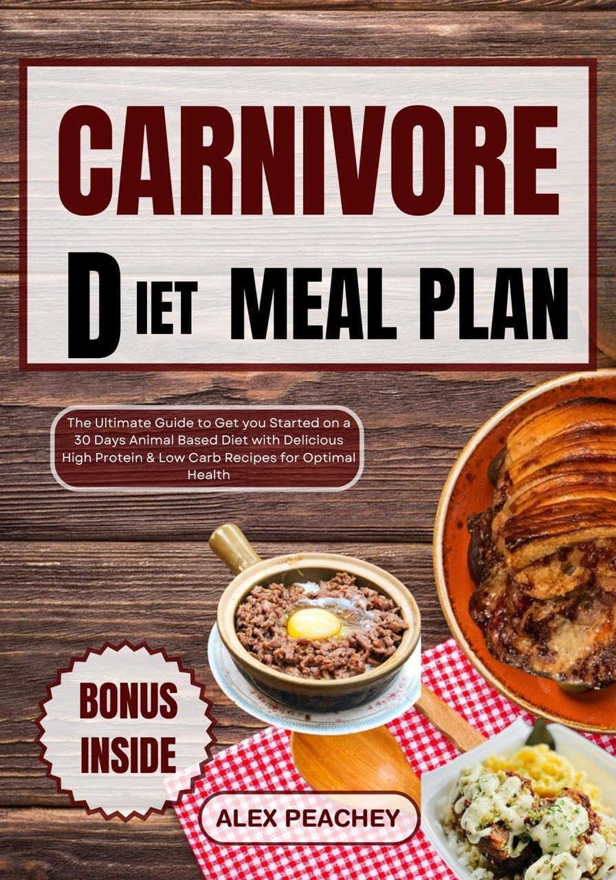 CARNIVORE DIET MEAL PLAN: The Ultimate Guide to Get you Started on a 30 Days Animal Based Diet with Delicious High Protein & Low Carb Recipes for Optimal Health by ALEX PEACHEY