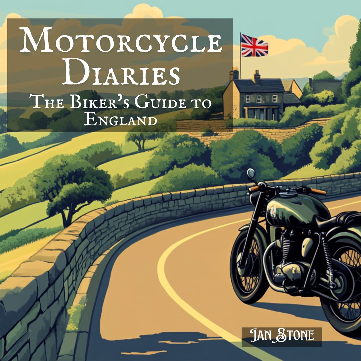Motorcycle Diaries: The Biker’s Guide to England: Uncover Secret Spots, Savour Local Flavours, Engage with Local Traditions by Ian Stone