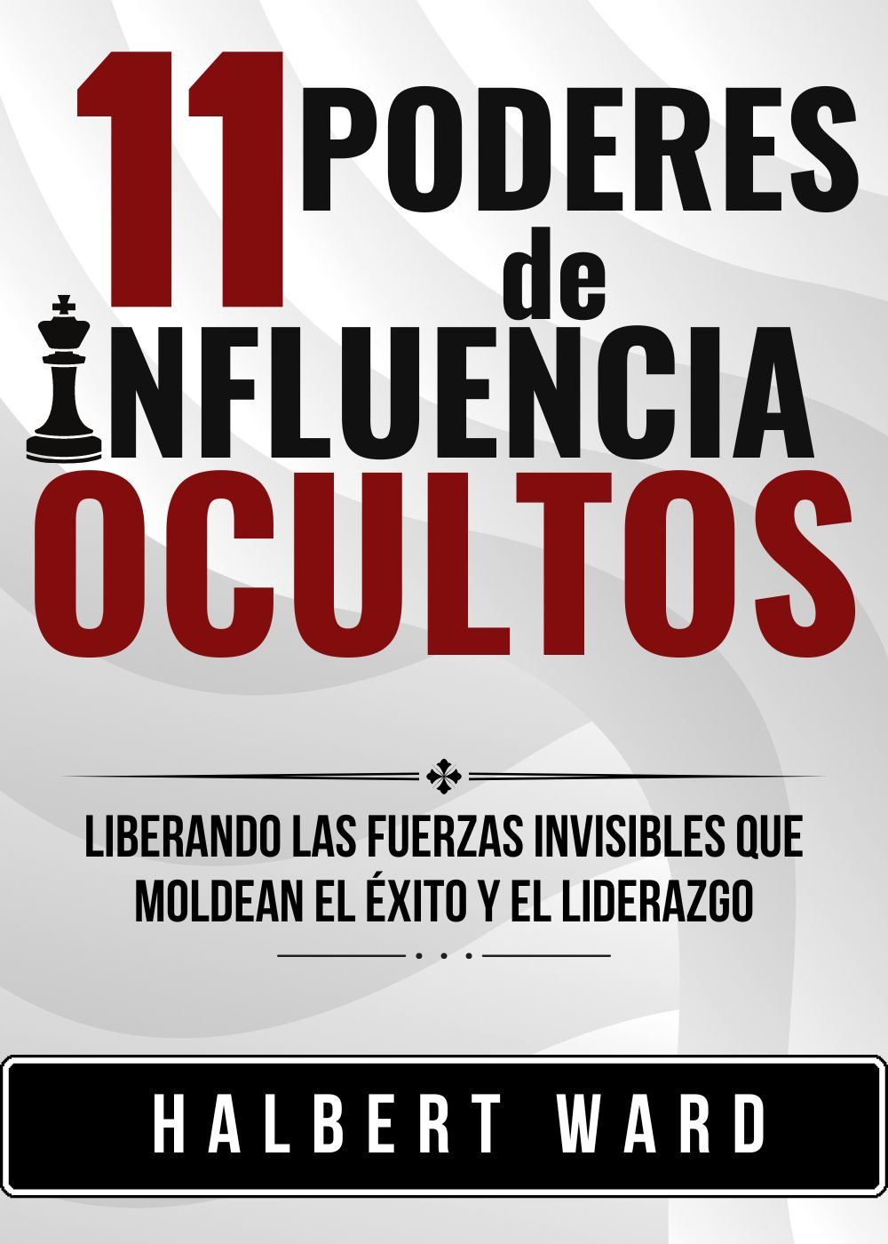 11 Poderes de Influencia Ocultos: Liberando las Fuerzas Invisibles que Moldean el Éxito y el Liderazgo by Halbert Ward