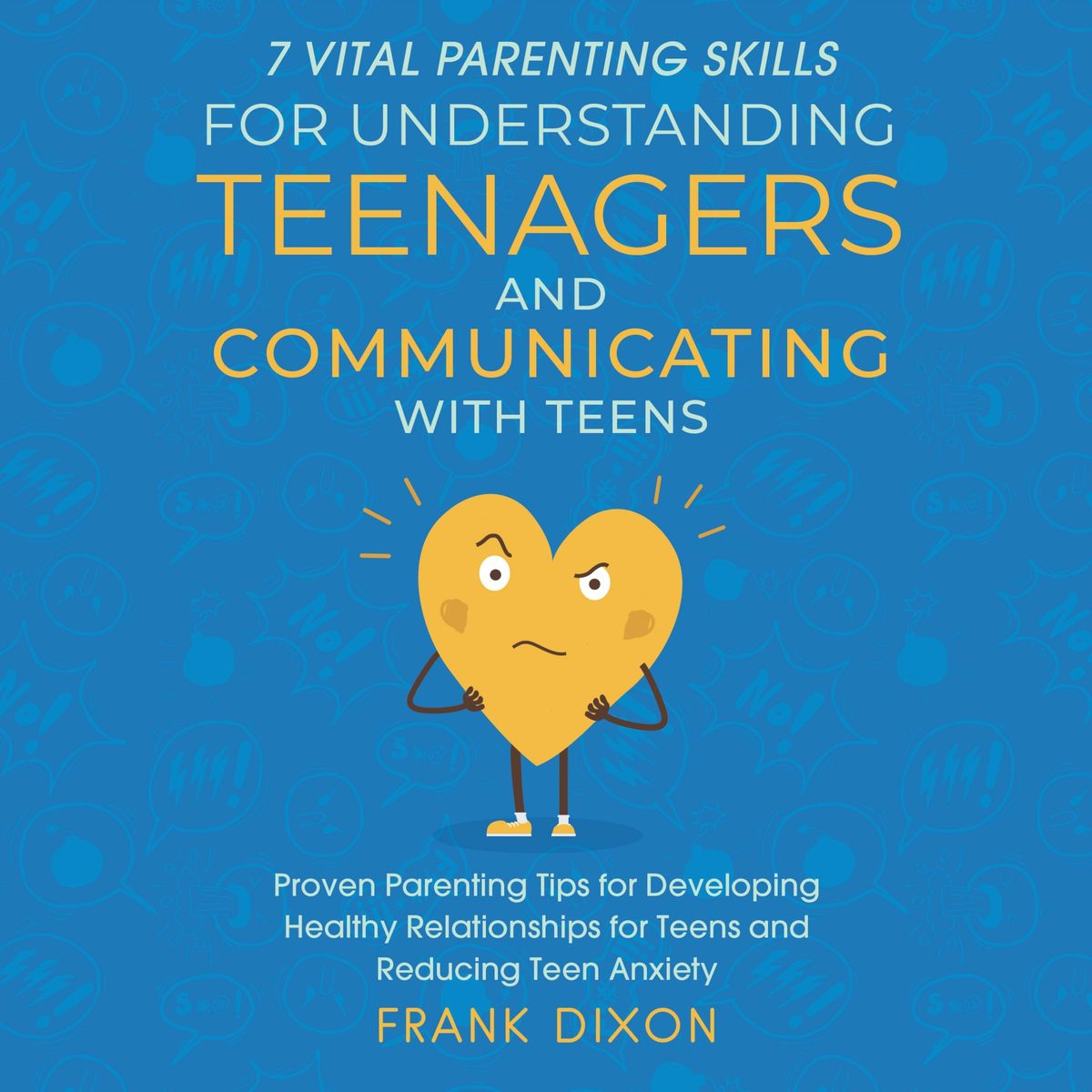 7 Vital Parenting Skills for Understanding Teenagers and Communicating with Teens: Proven Parenting Tips for Developing Healthy Relationships for Teens and Reducing Teen Anxiety by Frank Dixon