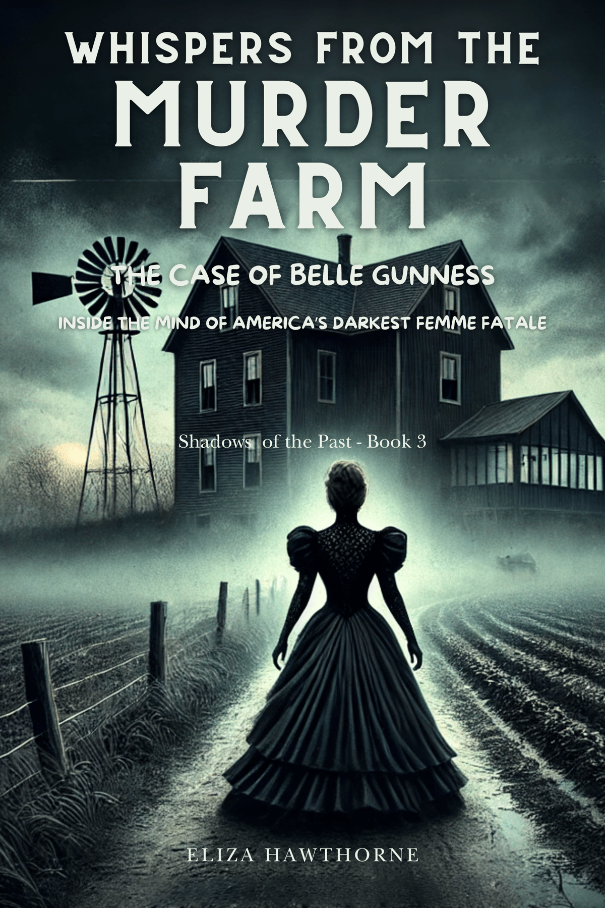 Whispers from the Murder Farm: The Case of Belle Gunness: Inside the Mind of America’s Darkest Femme Fatale by Eliza Hawthorne