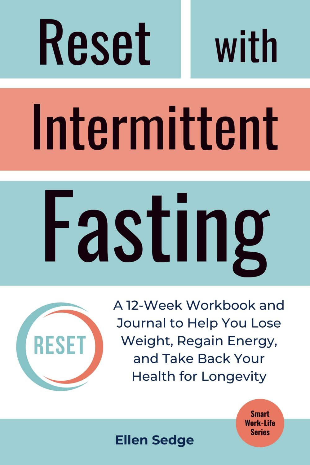Reset with Intermittent Fasting: A 12-Week Workbook and Journal for Weight Loss, to Regain Energy, and Take Back Your Health for Longevity (Smart Work-Life Series) by Ellen Sedge