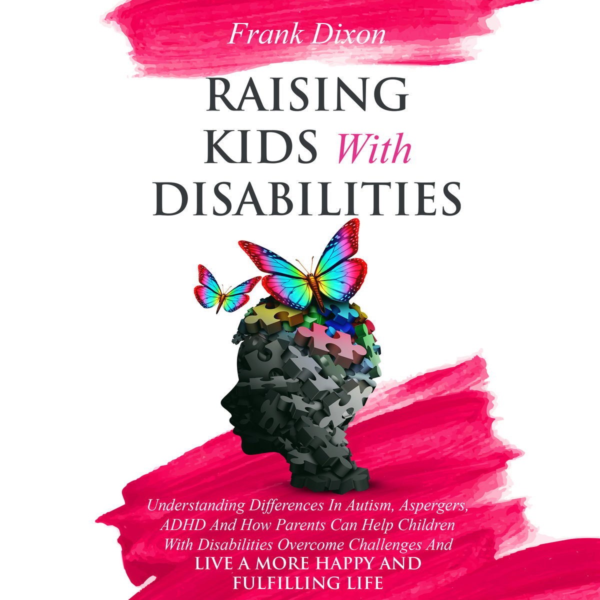 Raising Kids With Disabilities: Understanding Differences in Autism, Asperger's, ADHD and How Parents Can Help Children With Disabilities Overcome Challenges to Live a Happier and More Fulfilling Life by Frank Dixon