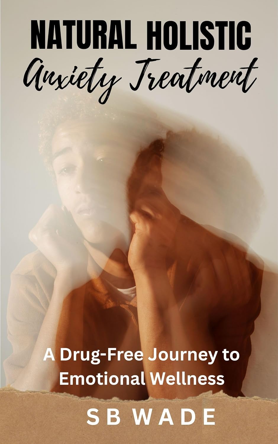 Natural Holistic Anxiety Treatment: A Drug-Free Journey To Emotional Wellness by SB Wade