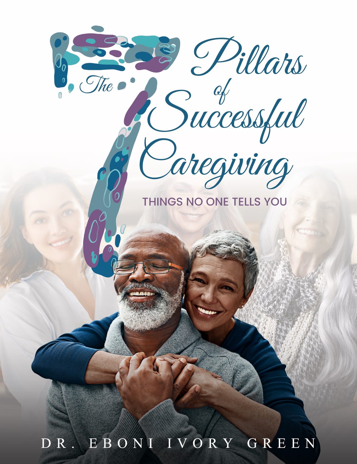The 7 Pillars of Successful Caregiving: Things No One Tells You by Eboni Green