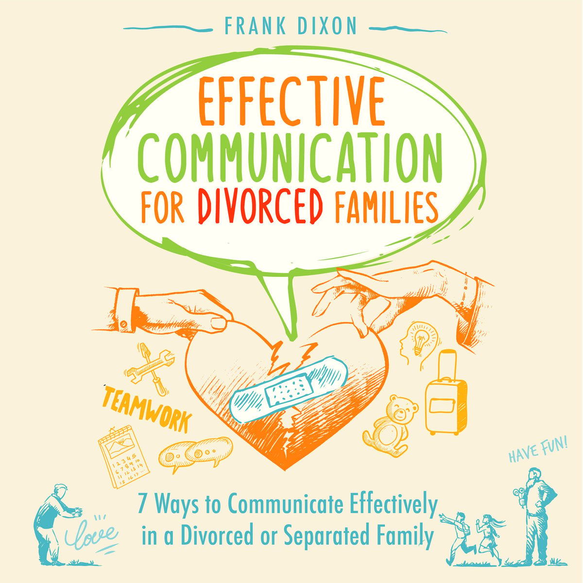 Effective Communication for Divorced Families: 7 Ways to Communicate Effectively in a Divorced or Separated Family by Frank Dixon