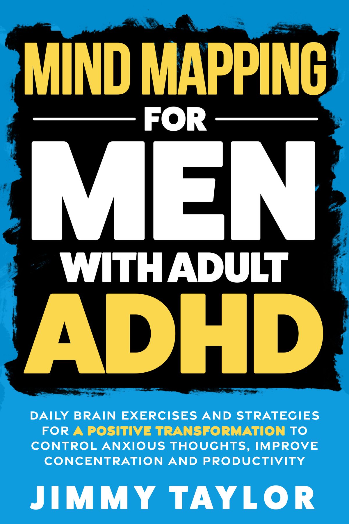 Mind Mapping for Men with Adult ADHD: Daily Brain Exercises and Strategies for a Positive Transformation to Control Anxious Thoughts, Improve Concentration, and Productivity by Jimmy Taylor