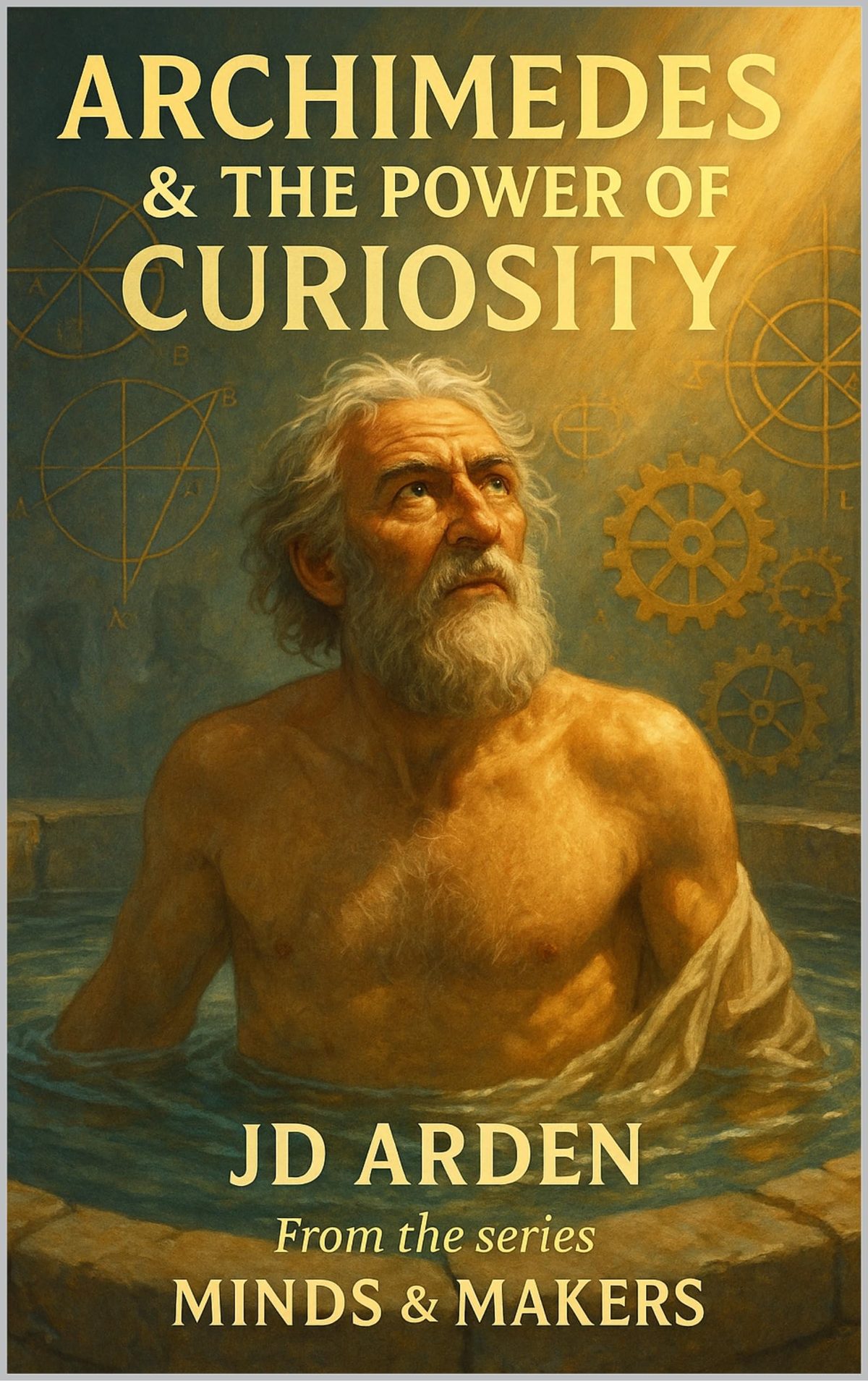 Archimedes: The Power of Curiosity (Minds & Makers: The Humans Behind the Breakthroughs) by JD Arden
