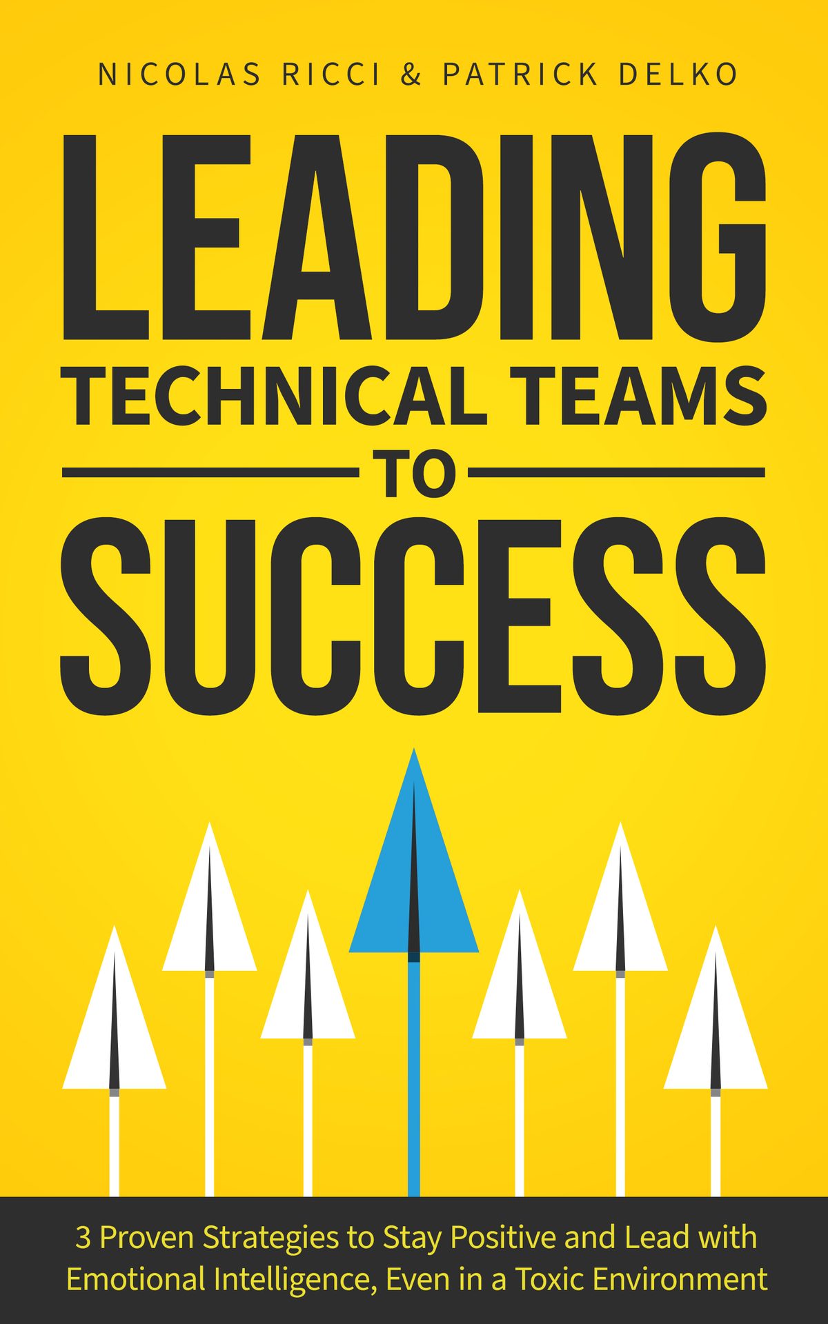 Leading Technical Teams to Success: 3 Proven Strategies to Stay Positive and Lead with Emotional Intelligence, Even in a Toxic Environment by Nicolas Ricci