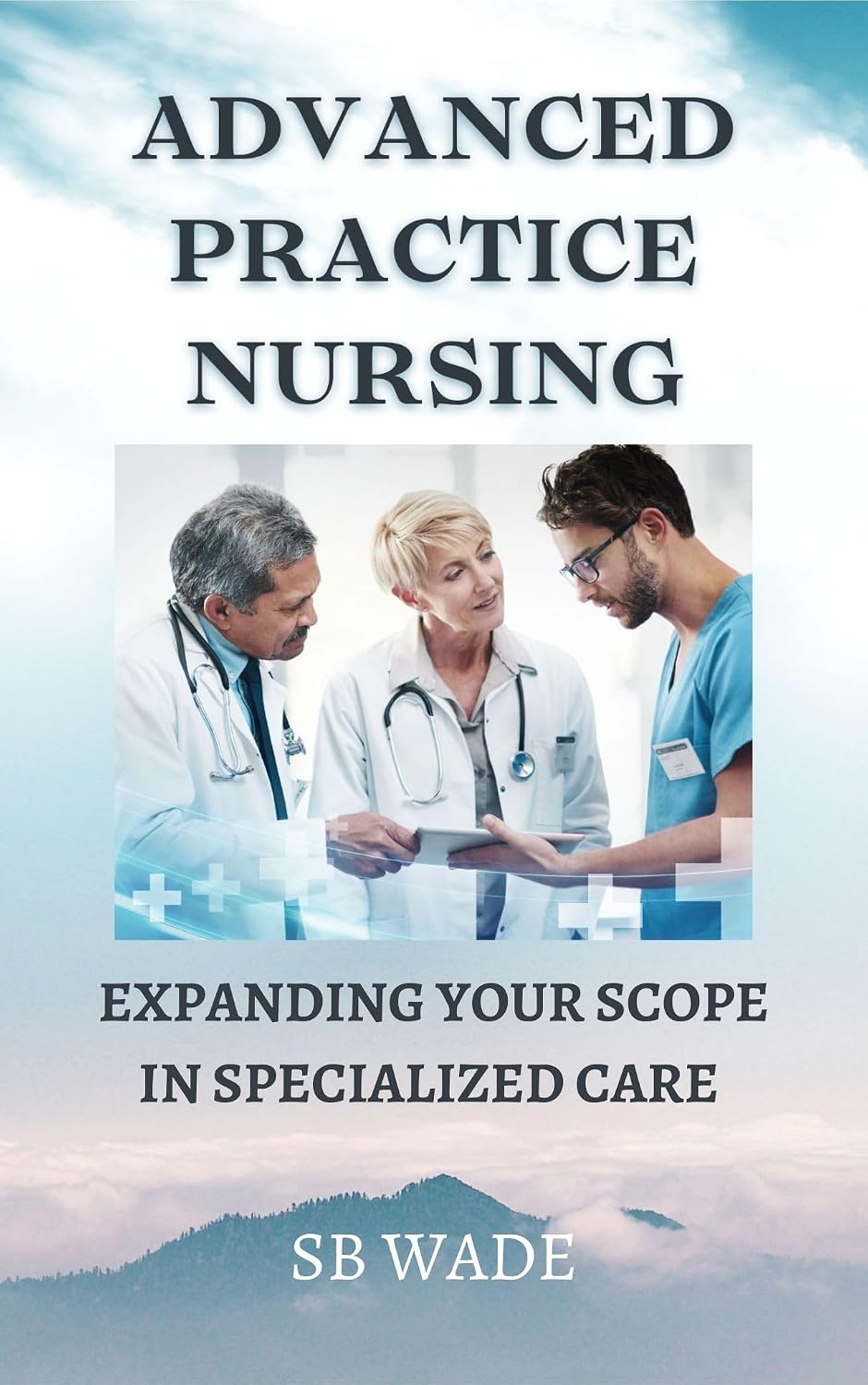 Advanced Practice Nursing: Expanding Your Scope in Specialized Care by SB Wade