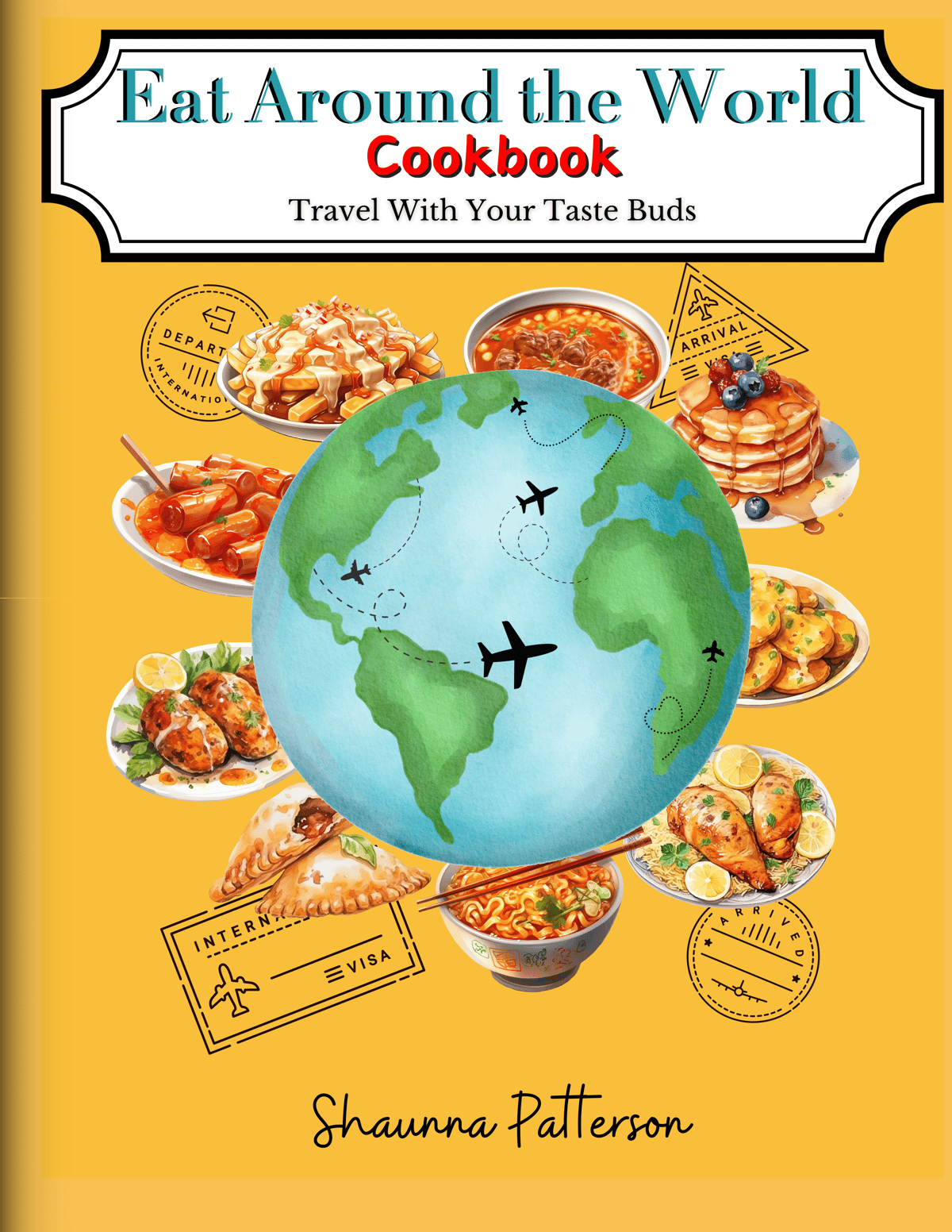 Eat Around the World Cookbook : Travel With Your Taste Buds by Shaunna Patterson