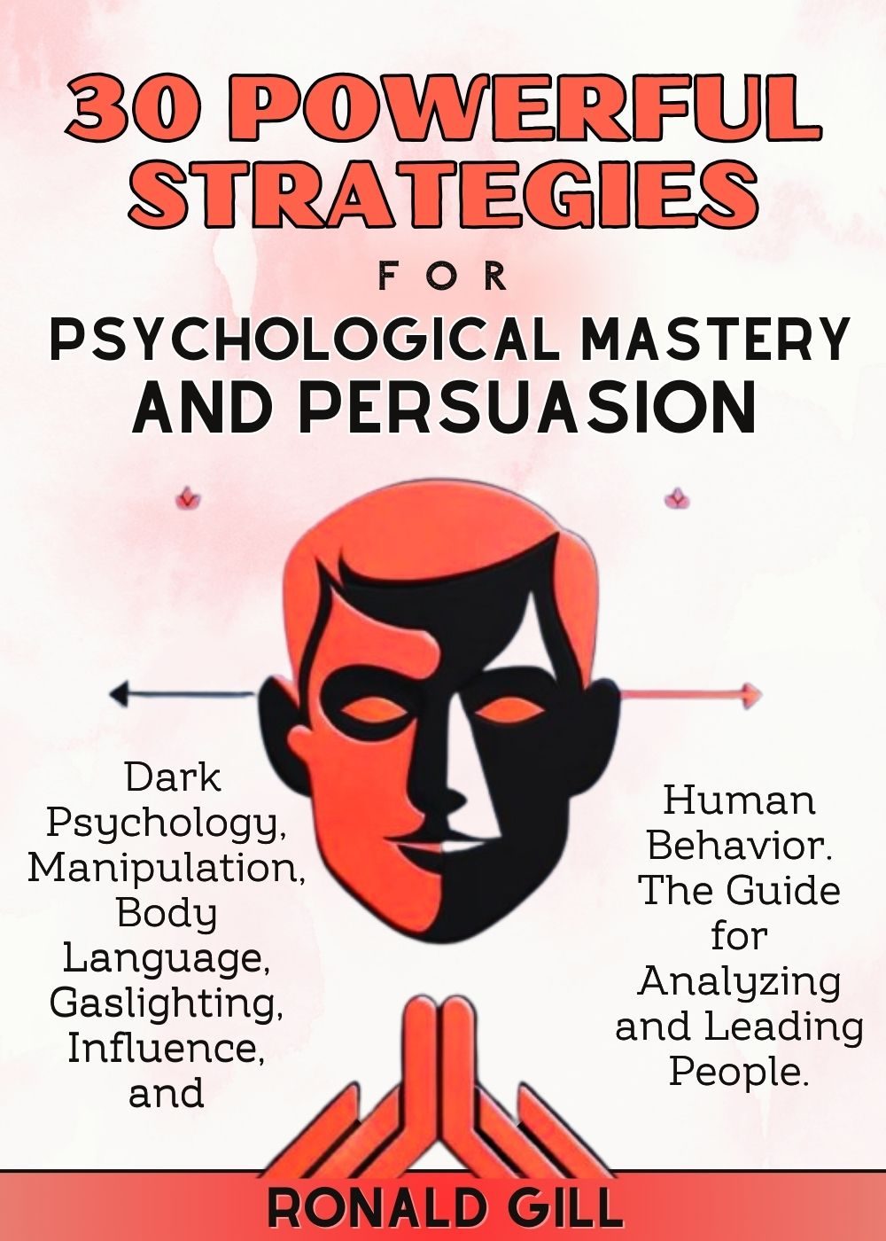 30 Powerful Strategies for Psychological Mastery and Persuasion: Dark Psychology, Manipulation, Body Language, Gaslighting, Influence, and Human Behavior. The Guide for Analyzing and Leading People. by Ronald Gill