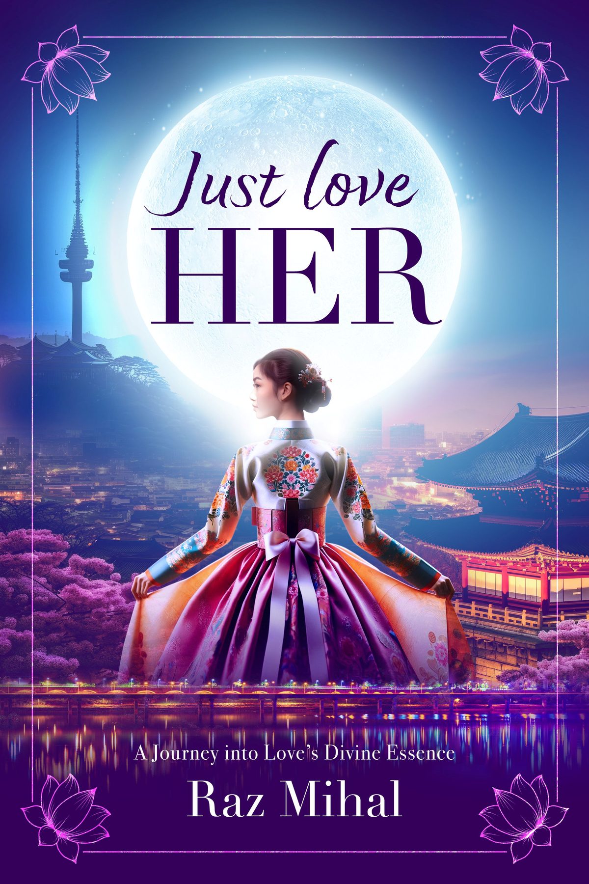 Just Love Her: A poetic and inspirational journey into love's divine essence by Raz Mihal