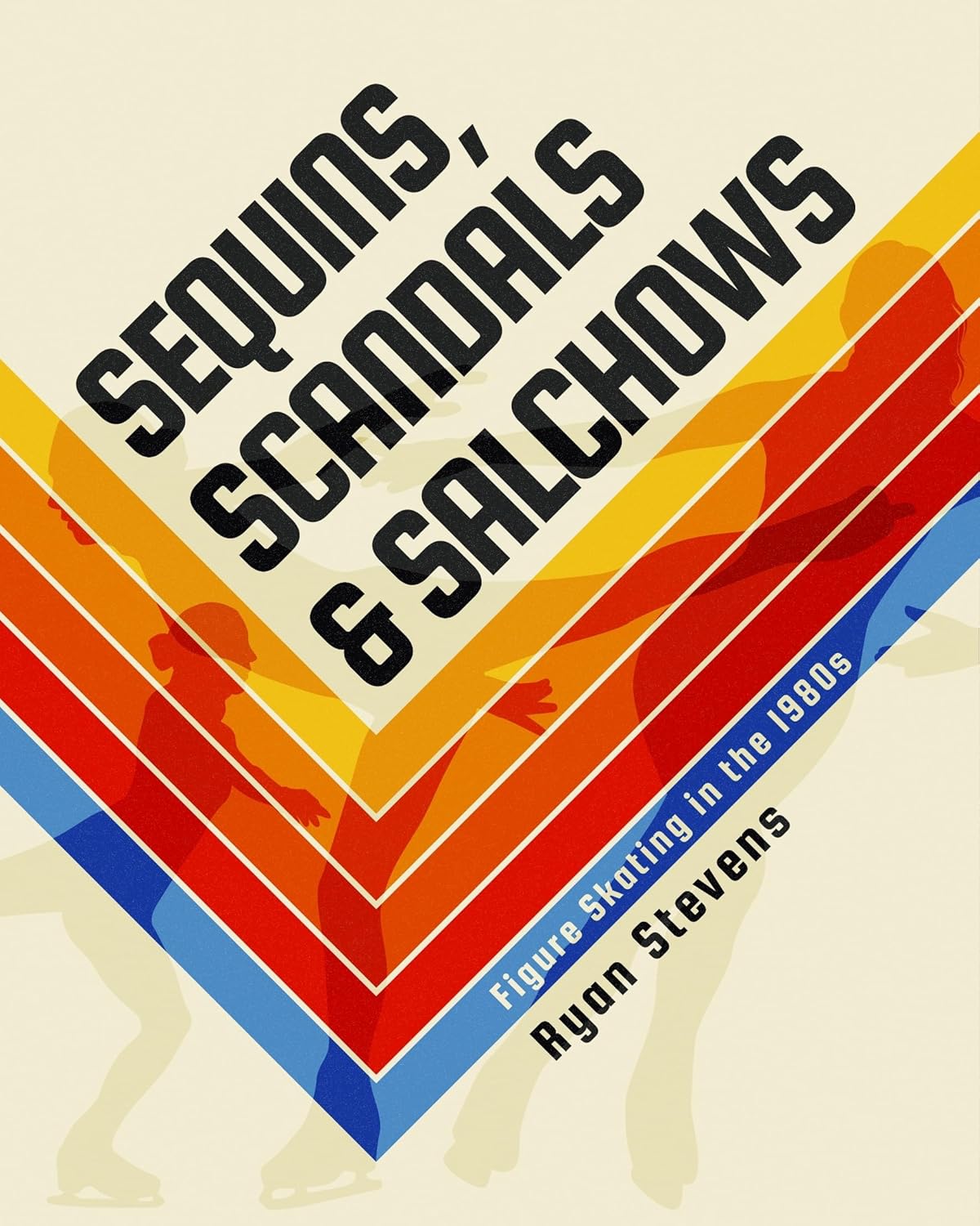Sequins, Scandals & Salchows: Figure Skating in the 1980s by Ryan Stevens