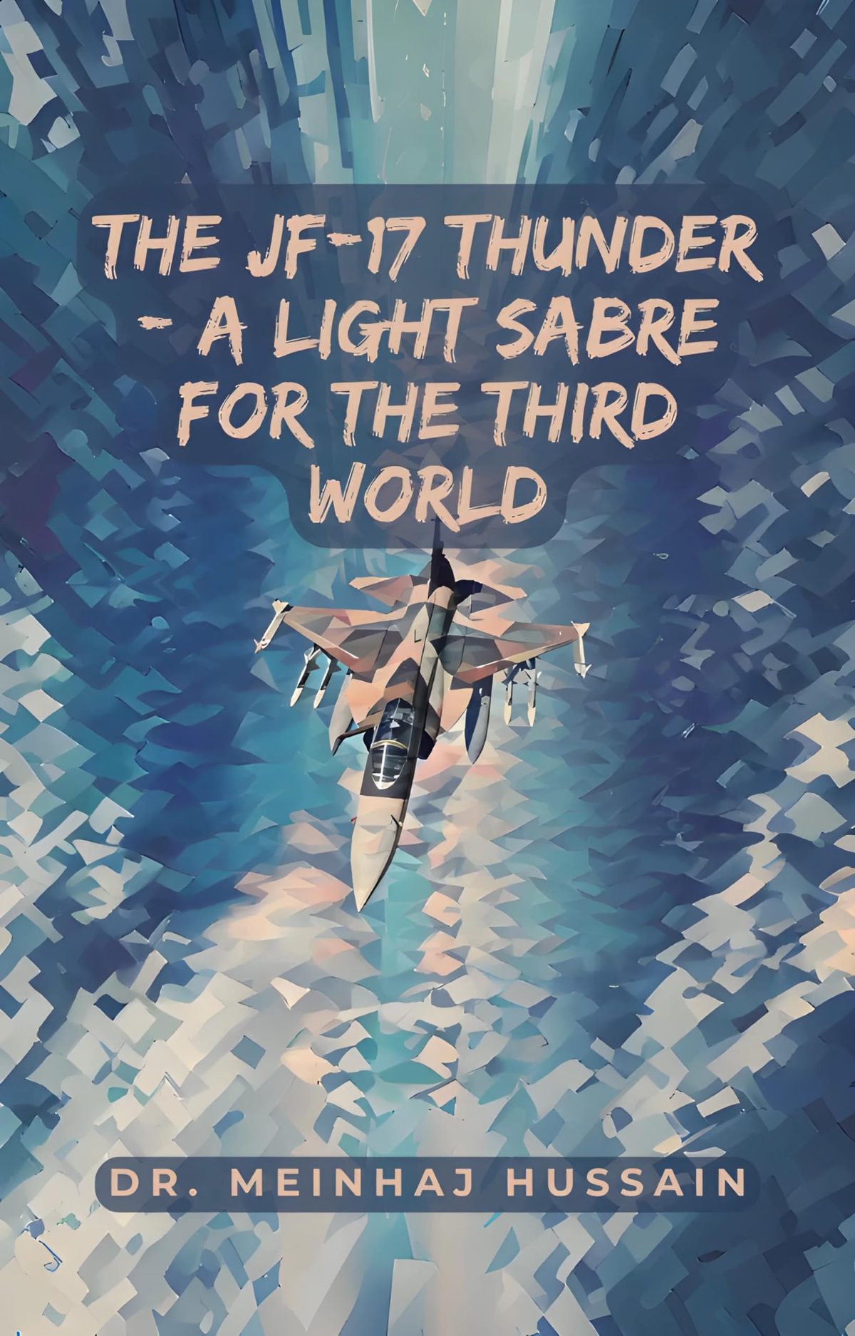The JF-17 Thunder: A Light Sabre for the Third World by Meinhaj Hussain