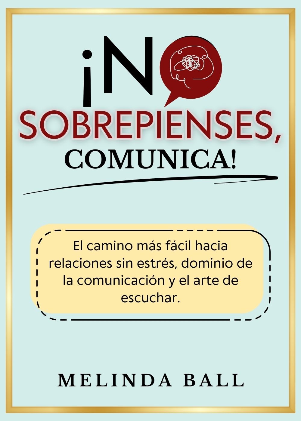 ¡No Sobrepienses Comunica! (2 en 1): El camino más fácil hacia relaciones sin estrés, el dominio de la comunicación y el arte de escuchar. (Spanish Edition) by Melinda Ball
