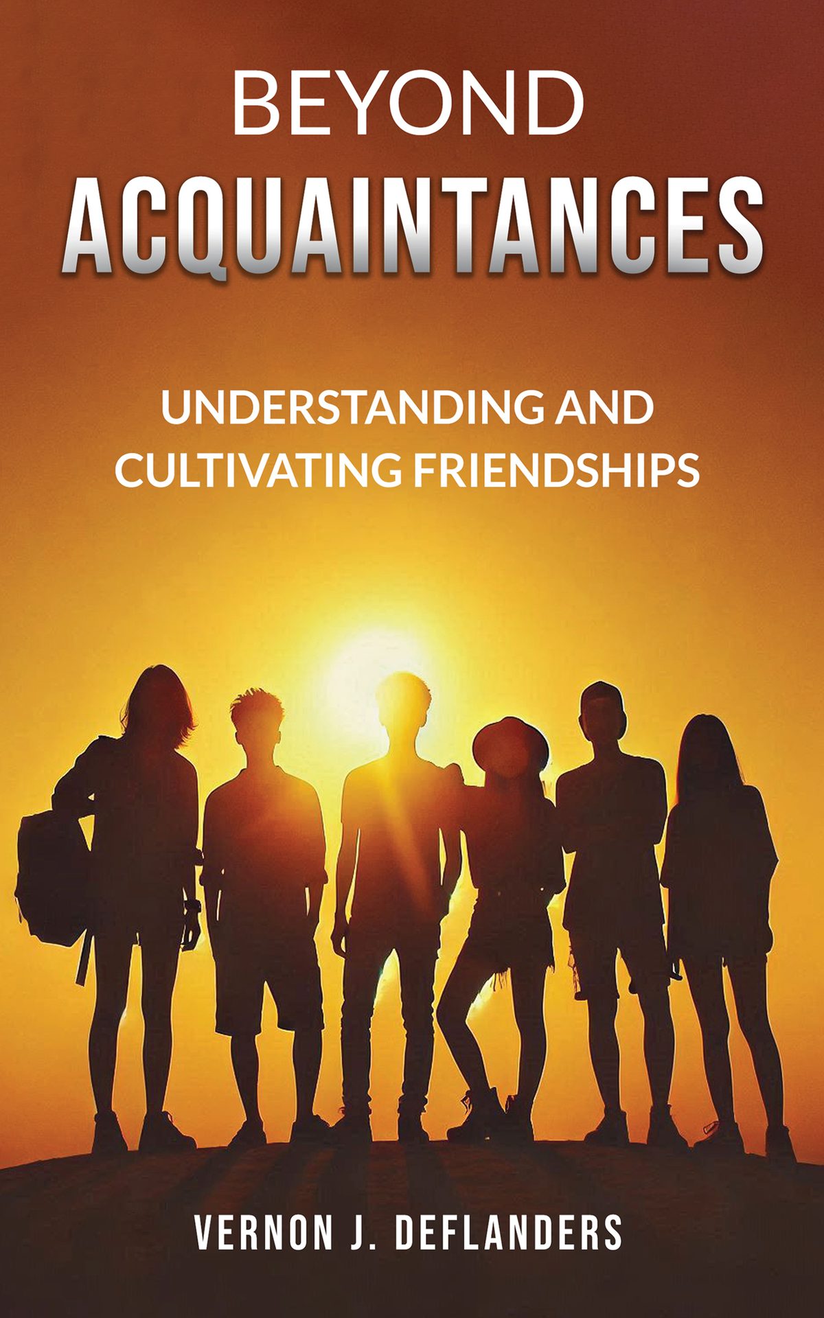 Beyond Acquaintances: Understanding and Cultivating Friendships by Vernon J. DeFlanders