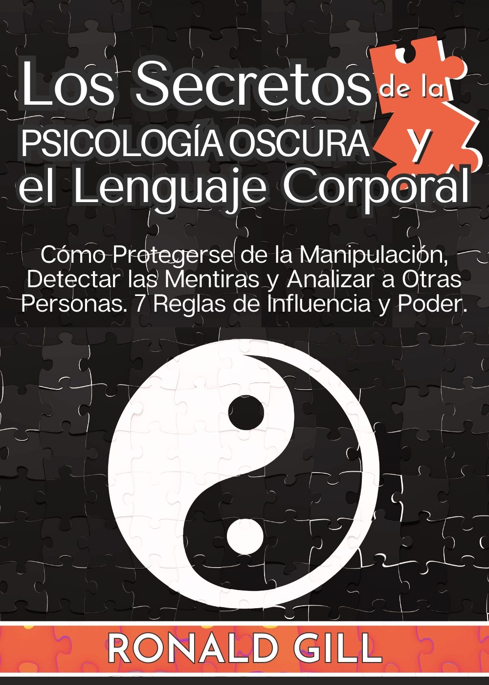 Los Secretos De La Psicología Oscura Y El Lenguaje Corporal: Cómo Protegerse De La Manipulación, Detectar Mentiras Y Analizar A Otras Personas. 7 Reglas De Influencia Y Poder. (Spanish Edition) by Ronald Gill