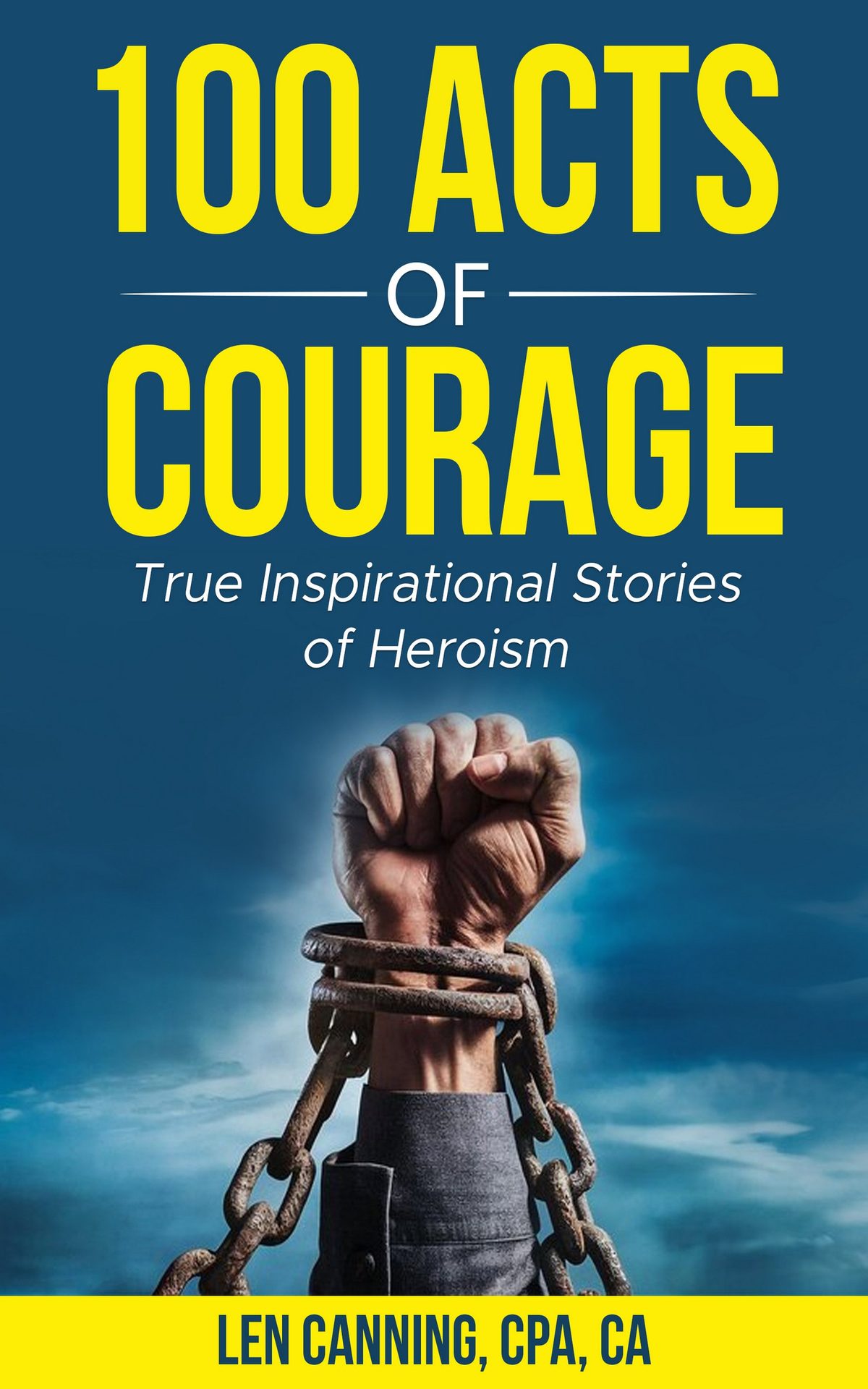100 ACTS OF COURAGE - True Inspirational Stories of Heroism by Len Canning CPA CA